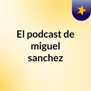 El podcast de miguel sanchez