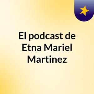 El podcast de Etna Mariel Martinez