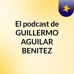 El podcast de GUILLERMO AGUILAR BENITEZ