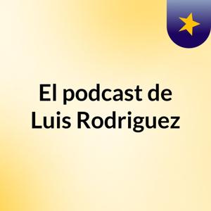 El podcast de Luis Rodriguez