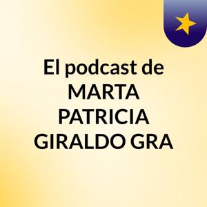 El podcast de MARTA PATRICIA GIRALDO GRA