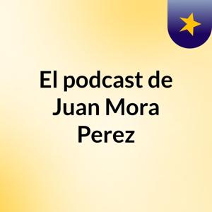 El podcast de Juan Mora Perez