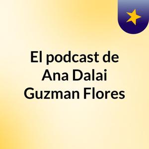 El podcast de Ana Dalai Guzman Flores