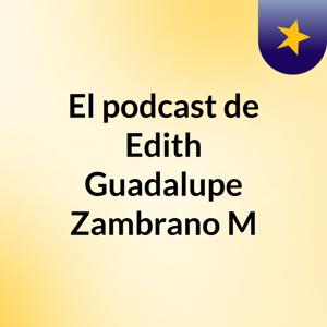 El podcast de Edith Guadalupe Zambrano M