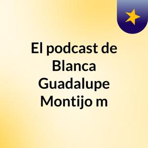 El podcast de Blanca Guadalupe Montijo m