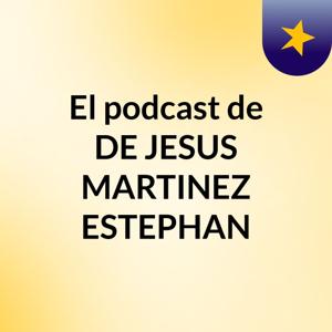 El podcast de DE JESUS MARTINEZ ESTEPHAN