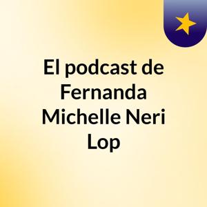 El podcast de Fernanda Michelle Neri Lop