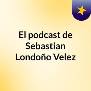 El podcast de Sebastian Londoño Velez