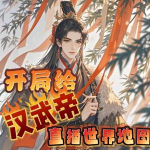 开局给汉武帝直播世界地图|系统爽文|穿越|多人有声 by 冷静之声