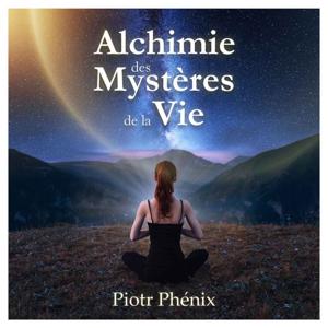 Alchimie des Mystères de la Vie - Piotr Phénix