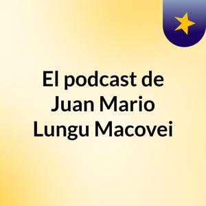 El podcast de Juan Mario Lungu Macovei