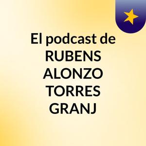 El podcast de RUBENS ALONZO TORRES GRANJ