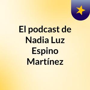 El podcast de Nadia Luz Espino Martínez