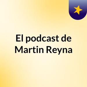 El podcast de Martin Reyna