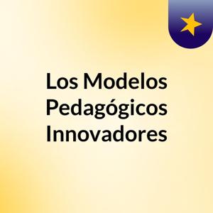 Los Modelos Pedagógicos Innovadores