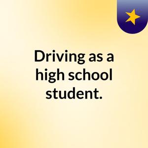 Driving as a high school student.