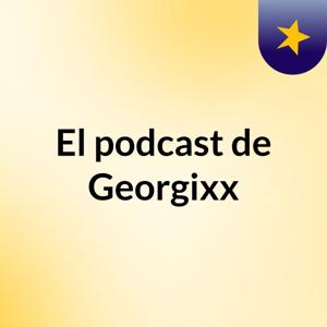 El podcast de Georgixx