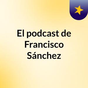 El podcast de Francisco Sánchez