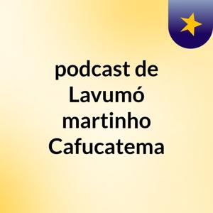 podcast de Lavumó martinho Cafucatema