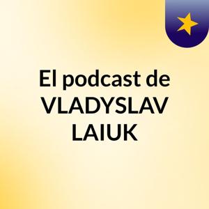 El podcast de VLADYSLAV LAIUK