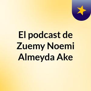 El podcast de Zuemy Noemi Almeyda Ake