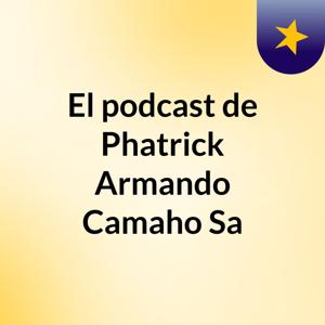 El podcast de Phatrick Armando Camaho Sa