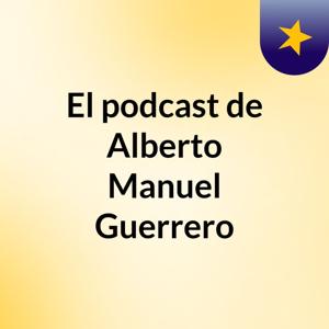 El podcast de Alberto Manuel Guerrero