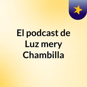 El podcast de Luz mery Chambilla