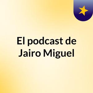 El podcast de Jairo Miguel