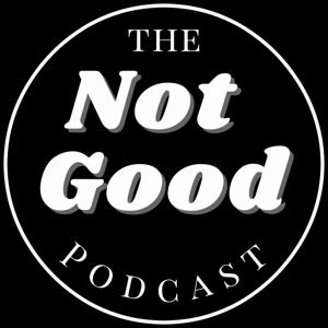 The Not Good Podcast