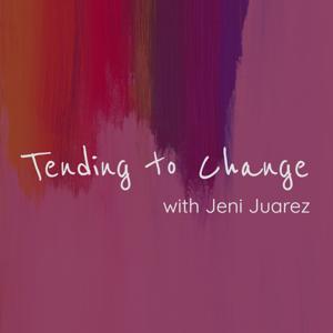 Tending to Change with Jeni Juarez