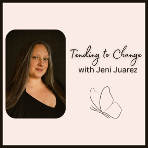 Tending to Change with Jeni Juarez