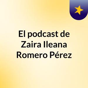 El podcast de Zaira Ileana Romero Pérez