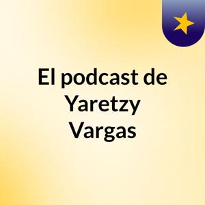 El podcast de Yaretzy Vargas