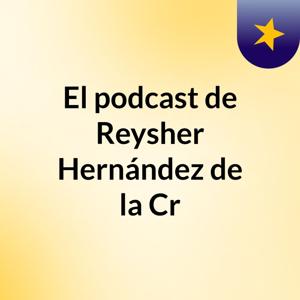 El podcast de Reysher Hernández de la Cr