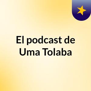 El podcast de Uma Tolaba