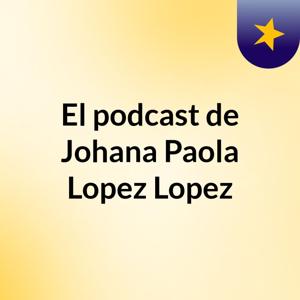El podcast de Johana Paola Lopez Lopez