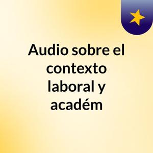 Audio sobre el contexto laboral y académ
