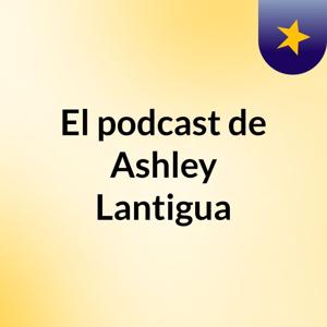 El podcast de Ashley Lantigua