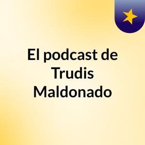 El podcast de Trudis Maldonado