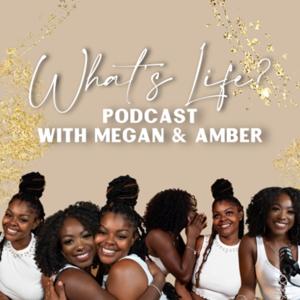 What’s Life? Podcast with Megan & Amber