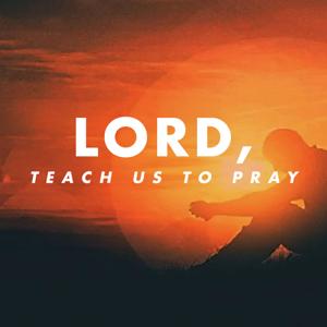 Lord, Teach Us to Pray