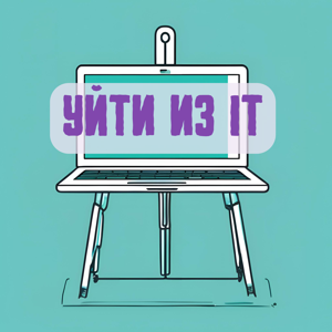Уйти из IT / Уйти из айти