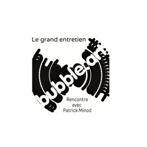 Bubble Art :  grand entretien avec Patrick Minod sur