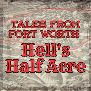 Tales from Fort Worth - Hell's Half Acre