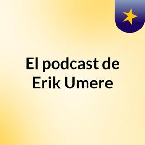El podcast de Erik Umere