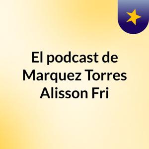El podcast de Marquez Torres Alisson Fri