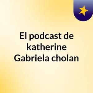 El podcast de katherine Gabriela cholan