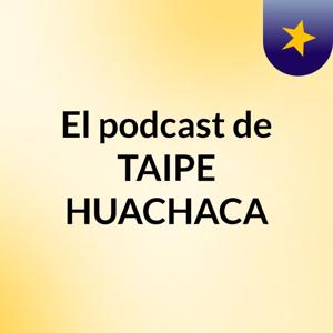 El podcast de TAIPE HUACHACA