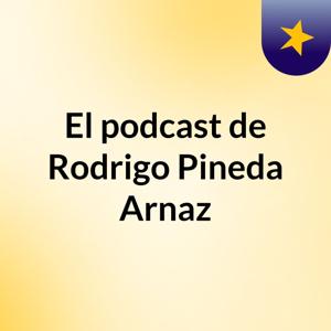 El podcast de Rodrigo Pineda Arnaz
